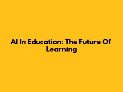 AI In Education: The Future Of Learning