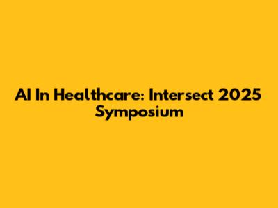 AI In Healthcare: Intersect 2025 Symposium