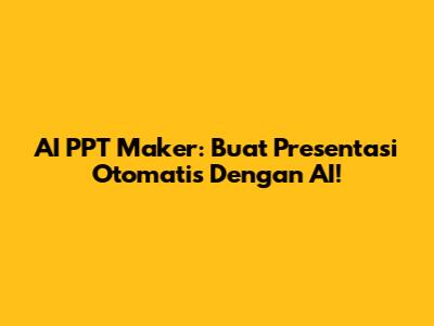 AI PPT Maker: Buat Presentasi Otomatis Dengan AI!