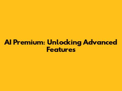 AI Premium: Unlocking Advanced Features
