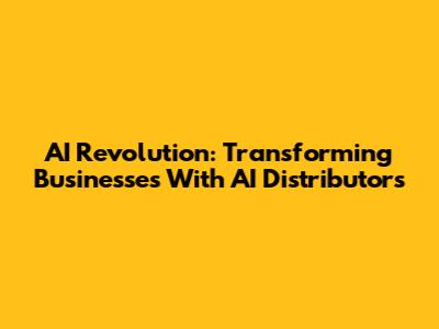 AI Revolution: Transforming Businesses With AI Distributors