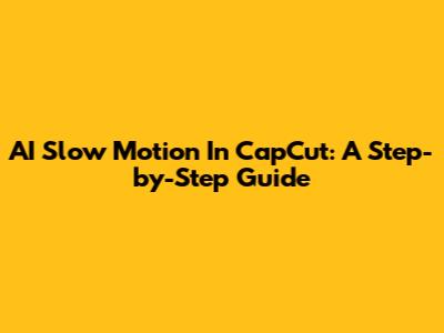 AI Slow Motion In CapCut: A Step-by-Step Guide