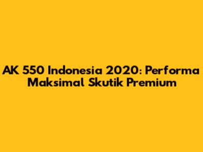 AK 550 Indonesia 2020: Performa Maksimal Skutik Premium