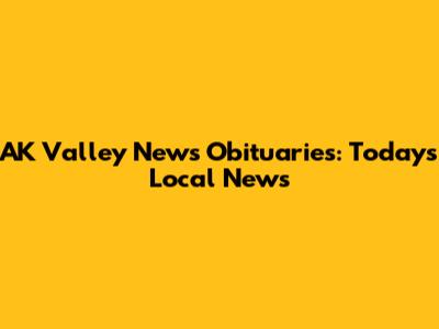 AK Valley News Obituaries: Today's Local News