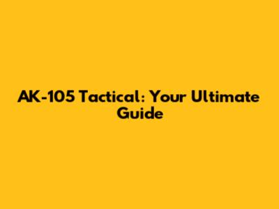 AK-105 Tactical: Your Ultimate Guide