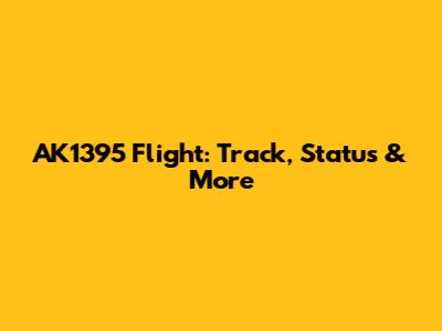 AK1395 Flight: Track, Status & More