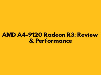AMD A4-9120 Radeon R3: Review & Performance