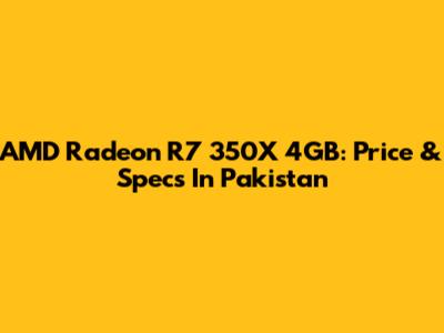 AMD Radeon R7 350X 4GB: Price & Specs In Pakistan