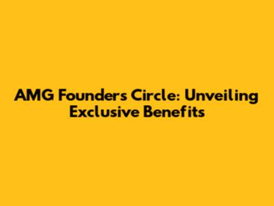 AMG Founders Circle: Unveiling Exclusive Benefits