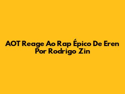 AOT Reage Ao Rap Épico De Eren Por Rodrigo Zin
