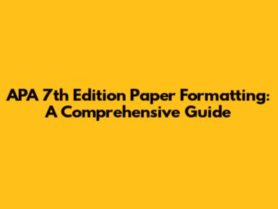 APA 7th Edition Paper Formatting: A Comprehensive Guide