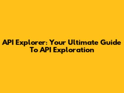 API Explorer: Your Ultimate Guide To API Exploration