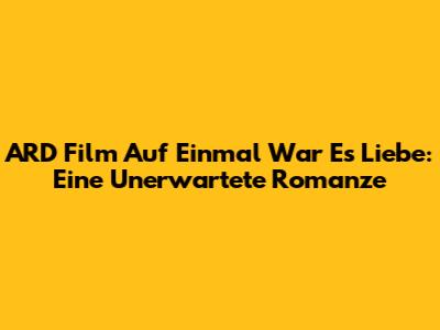 ARD Film "Auf Einmal War Es Liebe": Eine Unerwartete Romanze