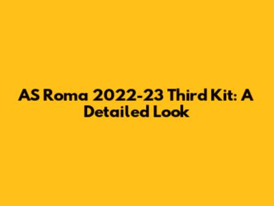 AS Roma 2022-23 Third Kit: A Detailed Look