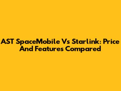 AST SpaceMobile Vs Starlink: Price And Features Compared