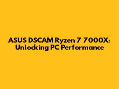 ASUS DSCAM Ryzen 7 7000X: Unlocking PC Performance