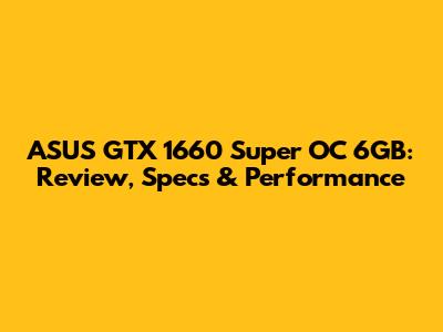 ASUS GTX 1660 Super OC 6GB: Review, Specs & Performance