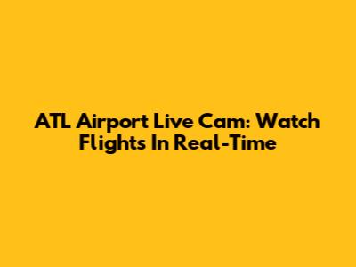 ATL Airport Live Cam: Watch Flights In Real-Time