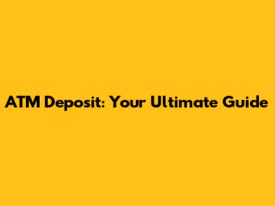ATM Deposit: Your Ultimate Guide