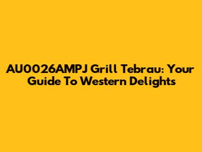 AU0026AMPJ Grill Tebrau: Your Guide To Western Delights