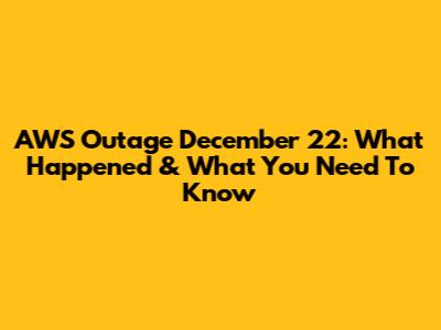 AWS Outage December 22: What Happened & What You Need To Know
