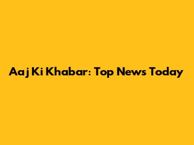 Aaj Ki Khabar: Top News Today