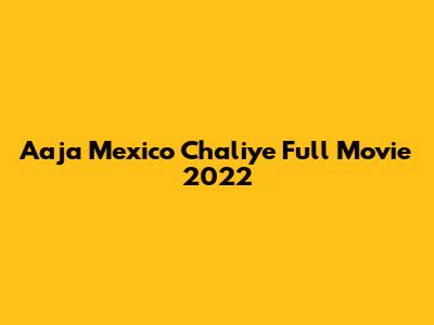 Aaja Mexico Chaliye Full Movie 2022