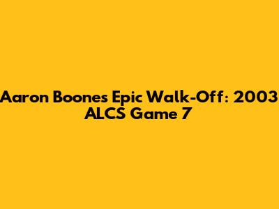Aaron Boone's Epic Walk-Off: 2003 ALCS Game 7
