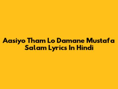 Aasiyo Tham Lo Damane Mustafa Salam Lyrics In Hindi