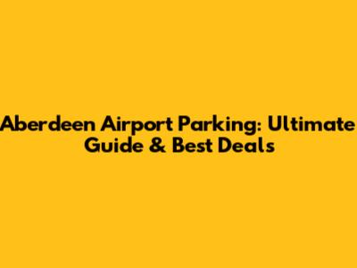 Aberdeen Airport Parking: Ultimate Guide & Best Deals