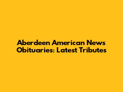 Aberdeen American News Obituaries: Latest Tributes
