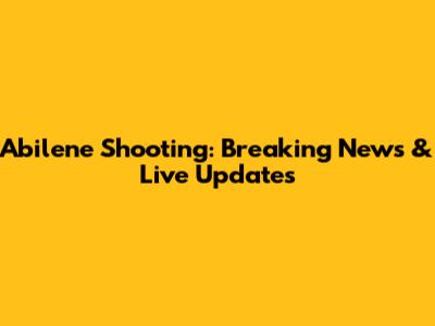 Abilene Shooting: Breaking News & Live Updates
