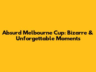 Absurd Melbourne Cup: Bizarre & Unforgettable Moments