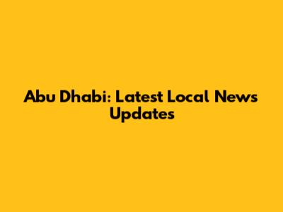 Abu Dhabi: Latest Local News Updates