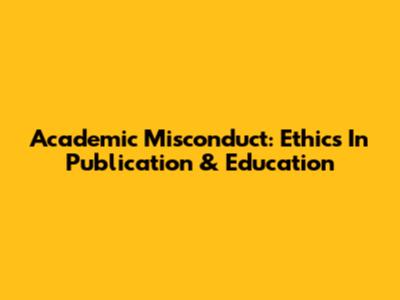 Academic Misconduct: Ethics In Publication & Education
