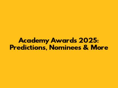Academy Awards 2025: Predictions, Nominees & More
