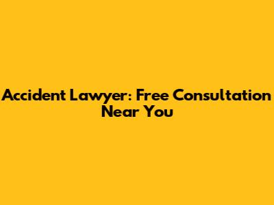 Accident Lawyer: Free Consultation Near You