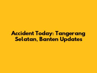 Accident Today: Tangerang Selatan, Banten Updates