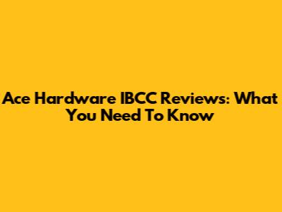 Ace Hardware IBCC Reviews: What You Need To Know