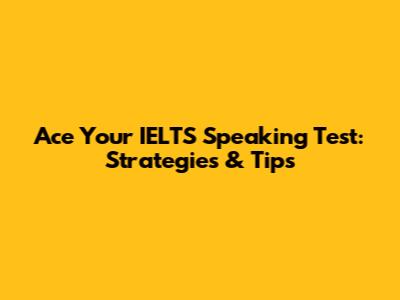 Ace Your IELTS Speaking Test: Strategies & Tips