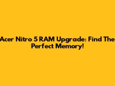 Acer Nitro 5 RAM Upgrade: Find The Perfect Memory!