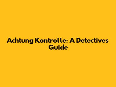 Achtung Kontrolle: A Detective's Guide