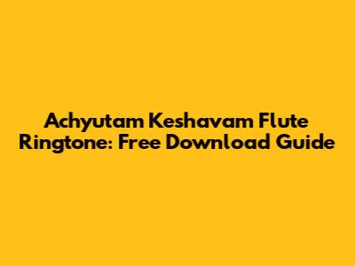 Achyutam Keshavam Flute Ringtone: Free Download Guide