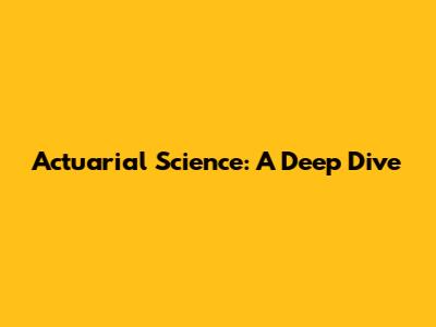 Actuarial Science: A Deep Dive