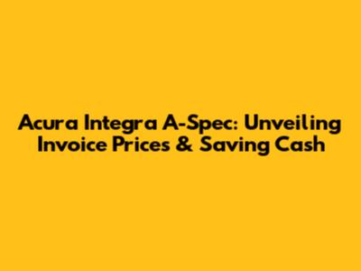 Acura Integra A-Spec: Unveiling Invoice Prices & Saving Cash