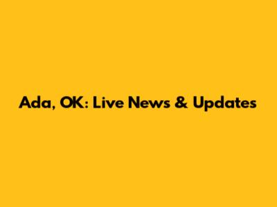 Ada, OK: Live News & Updates