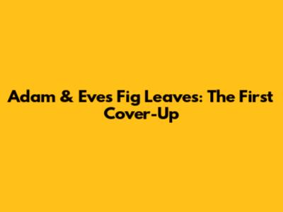 Adam & Eve's Fig Leaves: The First Cover-Up