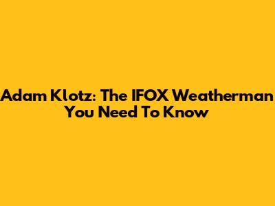 Adam Klotz: The IFOX Weatherman You Need To Know