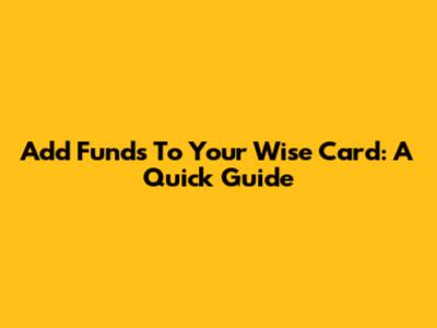 Add Funds To Your Wise Card: A Quick Guide