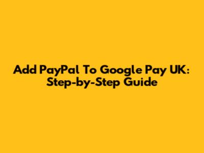 Add PayPal To Google Pay UK: Step-by-Step Guide